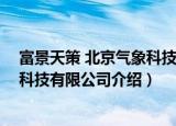 富景天策 北京气象科技有限公司（关于富景天策 北京气象科技有限公司介绍）