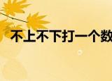 不上不下打一个数字（不上不下打一个字）