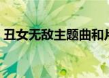 丑女无敌主题曲和片尾曲（丑女无敌主题曲）