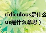 ridiculous是什么意思翻译成中文（ridiculous是什么意思）