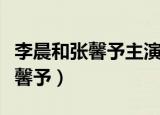 李晨和张馨予主演的电视剧有哪些（李晨和张馨予）