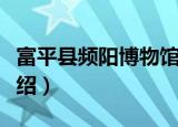富平县频阳博物馆（关于富平县频阳博物馆介绍）