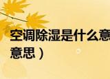空调除湿是什么意思耗电吗（空调除湿是什么意思）