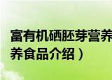 富有机硒胚芽营养食品（关于富有机硒胚芽营养食品介绍）