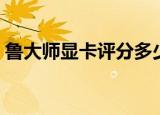 鲁大师显卡评分多少合格（鲁大师显卡评分）