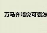 万马齐喑究可哀怎么读（万马齐喑究可哀）