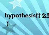 hypothesis什么意思（hypothesis什么意思）