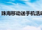 珠海移动送手机活动（珠海移动网上营业厅）