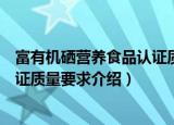 富有机硒营养食品认证质量要求（关于富有机硒营养食品认证质量要求介绍）