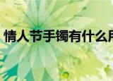 情人节手镯有什么用（情人节手镯有什么用）