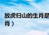放虎归山的生肖是哪一个（放虎归山是什么生肖）