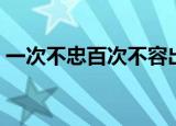 一次不忠百次不容出处（一次不忠百次不容）