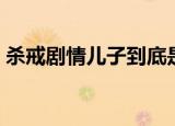 杀戒剧情儿子到底是不是亲生的（杀戒剧情）