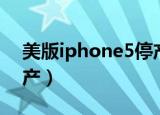 美版iphone5停产了吗（iphone5为什么停产）