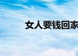 女人要钱回家（女人要钱不要命）
