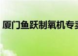 厦门鱼跃制氧机专卖店在哪里（厦门鱼坛网）