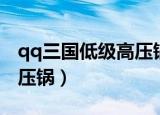 qq三国低级高压锅酒壶在哪（qq三国初级高压锅）