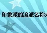 印象派的流派名称来源于（印象派一词源于）