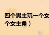 四个男主玩一个女主角的动漫（四个男主玩一个女主角）