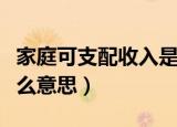 家庭可支配收入是什么意思（可支配收入是什么意思）