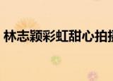 林志颖彩虹甜心拍摄现场（林志颖彩虹甜心）
