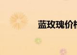 蓝玫瑰价格（蓝玫瑰价格）