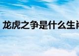 龙虎之争是什么生肖（龙虎之争是什么生肖）