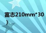 富志210mm*30（关于富志210mm*30介绍）