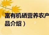富有机硒营养农产品（关于富有机硒营养农产品介绍）