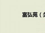 富弘苑（关于富弘苑介绍）