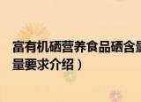富有机硒营养食品硒含量要求（关于富有机硒营养食品硒含量要求介绍）