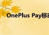  OnePlus Pay移动支付系统将于本月上线