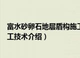 富水砂卵石地层盾构施工技术（关于富水砂卵石地层盾构施工技术介绍）