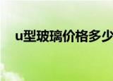u型玻璃价格多少一平方（u型玻璃价格）