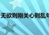 无欲则刚关心则乱句子（无欲则刚 关心则乱）