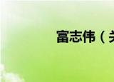 富志伟（关于富志伟介绍）