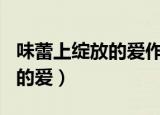 味蕾上绽放的爱作文素材220字（味蕾上绽放的爱）