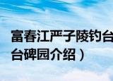 富春江严子陵钓台碑园（关于富春江严子陵钓台碑园介绍）