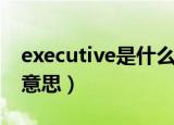 executive是什么意思啊（executive是什么意思）