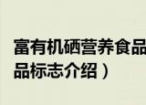 富有机硒营养食品标志（关于富有机硒营养食品标志介绍）