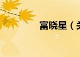 富晓星（关于富晓星介绍）