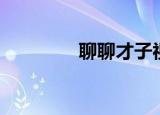 聊聊才子视频（才子聊聊）