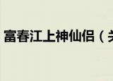 富春江上神仙侣（关于富春江上神仙侣介绍）