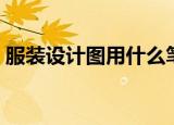 服装设计图用什么笔画（服装设计图怎么画）