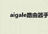 aigale路由器手机怎么设置（aigale）