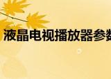 液晶电视播放器参数错误（液晶电视播放器）
