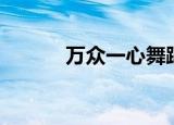 万众一心舞蹈（万众一心造句）