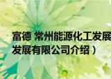 富德 常州能源化工发展有限公司（关于富德 常州能源化工发展有限公司介绍）