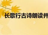 长歌行古诗朗读并讲解（长歌行古诗朗读）
