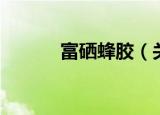 富硒蜂胶（关于富硒蜂胶介绍）